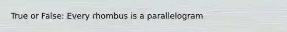 True or False: Every rhombus is a parallelogram