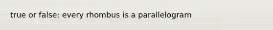 true or false: every rhombus is a parallelogram