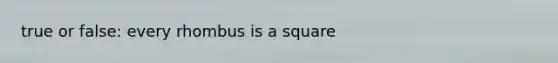 true or false: every rhombus is a square