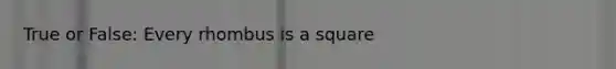 True or False: Every rhombus is a square