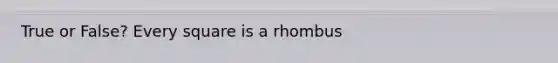 True or False? Every square is a rhombus