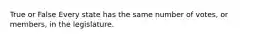 True or False Every state has the same number of votes, or members, in the legislature.