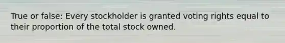 True or false: Every stockholder is granted voting rights equal to their proportion of the total stock owned.