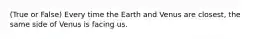 (True or False) Every time the Earth and Venus are closest, the same side of Venus is facing us.