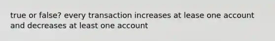 true or false? every transaction increases at lease one account and decreases at least one account