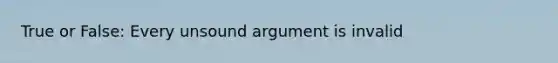 True or False: Every unsound argument is invalid