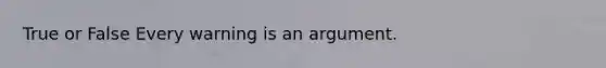 True or False Every warning is an argument.