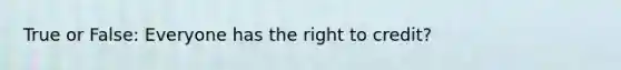 True or False: Everyone has the right to credit?