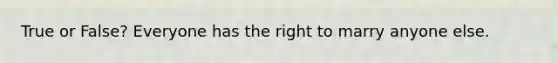 True or False? Everyone has the right to marry anyone else.