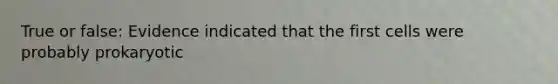 True or false: Evidence indicated that the first cells were probably prokaryotic
