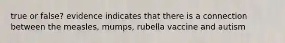 true or false? evidence indicates that there is a connection between the measles, mumps, rubella vaccine and autism