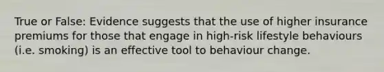 True or False: Evidence suggests that the use of higher insurance premiums for those that engage in high-risk lifestyle behaviours (i.e. smoking) is an effective tool to behaviour change.