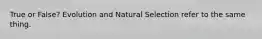 True or False? Evolution and Natural Selection refer to the same thing.