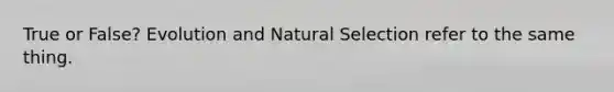 True or False? Evolution and Natural Selection refer to the same thing.