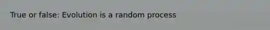 True or false: Evolution is a random process