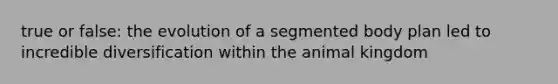 true or false: the evolution of a segmented body plan led to incredible diversification within the animal kingdom