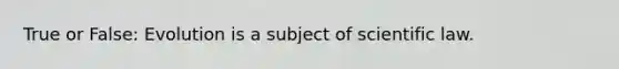 True or False: Evolution is a subject of scientific law.