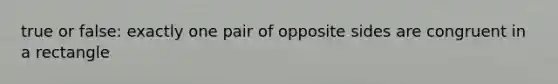 true or false: exactly one pair of opposite sides are congruent in a rectangle