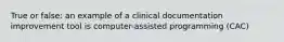 True or false: an example of a clinical documentation improvement tool is computer-assisted programming (CAC)