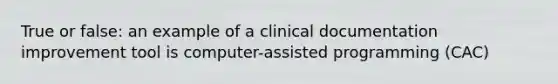 True or false: an example of a clinical documentation improvement tool is computer-assisted programming (CAC)