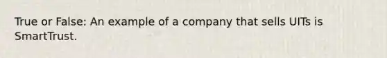 True or False: An example of a company that sells UITs is SmartTrust.