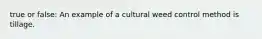 true or false: An example of a cultural weed control method is tillage.