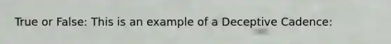 True or False: This is an example of a Deceptive Cadence: