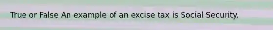 True or False An example of an excise tax is Social Security.
