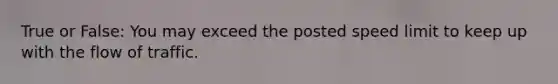 True or False: You may exceed the posted speed limit to keep up with the flow of traffic.