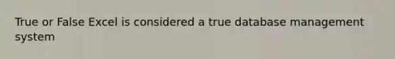 True or False Excel is considered a true database management system