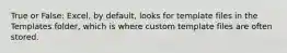 True or False: Excel, by default, looks for template files in the Templates folder, which is where custom template files are often stored.