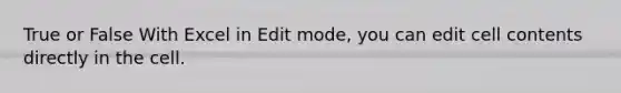 True or False With Excel in Edit mode, you can edit cell contents directly in the cell.