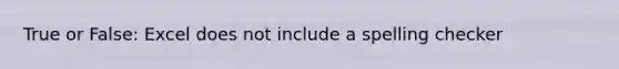 True or False: Excel does not include a spelling checker