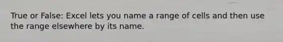 True or False: Excel lets you name a range of cells and then use the range elsewhere by its name.