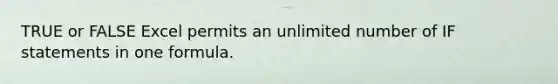 TRUE or FALSE Excel permits an unlimited number of IF statements in one formula.