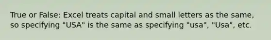 True or False: Excel treats capital and small letters as the same, so specifying "USA" is the same as specifying "usa", "Usa", etc.