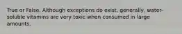 True or False. Although exceptions do exist, generally, water-soluble vitamins are very toxic when consumed in large amounts.