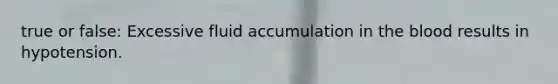 true or false: Excessive fluid accumulation in <a href='https://www.questionai.com/knowledge/k7oXMfj7lk-the-blood' class='anchor-knowledge'>the blood</a> results in hypotension.