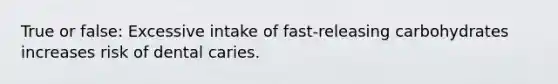 True or false: Excessive intake of fast-releasing carbohydrates increases risk of dental caries.