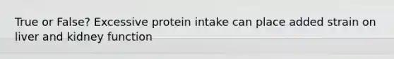 True or False? Excessive protein intake can place added strain on liver and kidney function