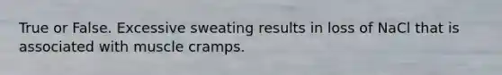 True or False. Excessive sweating results in loss of NaCl that is associated with muscle cramps.
