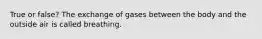 True or false? The exchange of gases between the body and the outside air is called breathing.