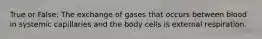 True or False: The exchange of gases that occurs between blood in systemic capillaries and the body cells is external respiration.