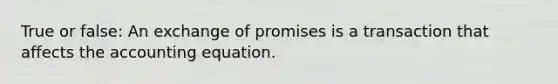 True or false: An exchange of promises is a transaction that affects <a href='https://www.questionai.com/knowledge/k7UJ6J5ODQ-the-accounting-equation' class='anchor-knowledge'>the accounting equation</a>.