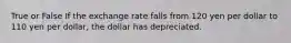 True or False If the exchange rate falls from 120 yen per dollar to 110 yen per dollar, the dollar has depreciated.