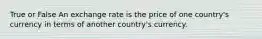 True or False An exchange rate is the price of one country's currency in terms of another country's currency.