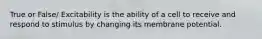 True or False/ Excitability is the ability of a cell to receive and respond to stimulus by changing its membrane potential.