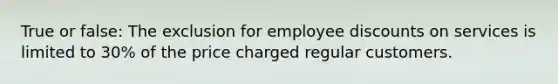 True or false: The exclusion for employee discounts on services is limited to 30% of the price charged regular customers.