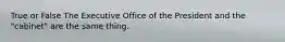 True or False The Executive Office of the President and the "cabinet" are the same thing.