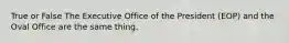 True or False The Executive Office of the President (EOP) and the Oval Office are the same thing.